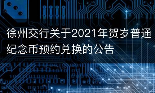 徐州交行关于2021年贺岁普通纪念币预约兑换的公告