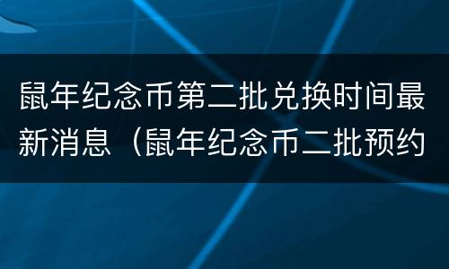鼠年纪念币第二批兑换时间最新消息（鼠年纪念币二批预约查询入口）
