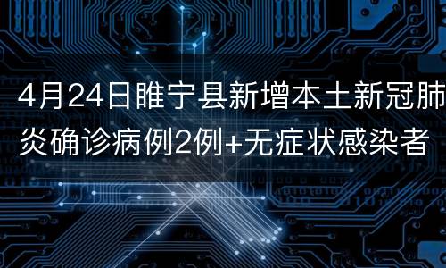 4月24日睢宁县新增本土新冠肺炎确诊病例2例+无症状感染者60例