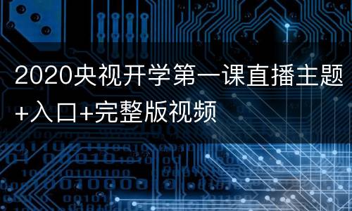 2020央视开学第一课直播主题+入口+完整版视频