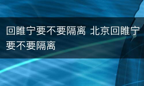 回睢宁要不要隔离 北京回睢宁要不要隔离