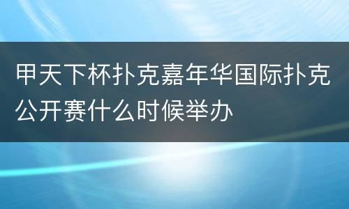 甲天下杯扑克嘉年华国际扑克公开赛什么时候举办