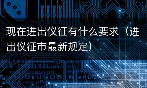 现在进出仪征有什么要求（进出仪征市最新规定）