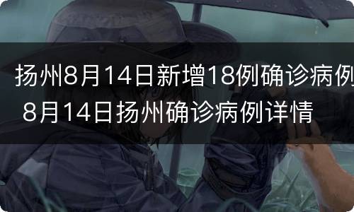 扬州8月14日新增18例确诊病例 8月14日扬州确诊病例详情