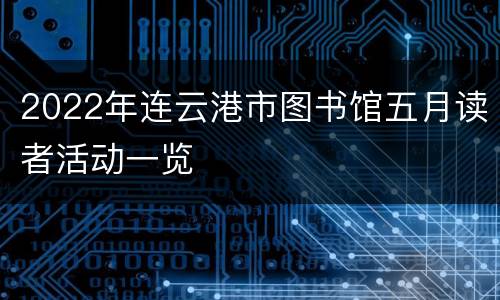 2022年连云港市图书馆五月读者活动一览