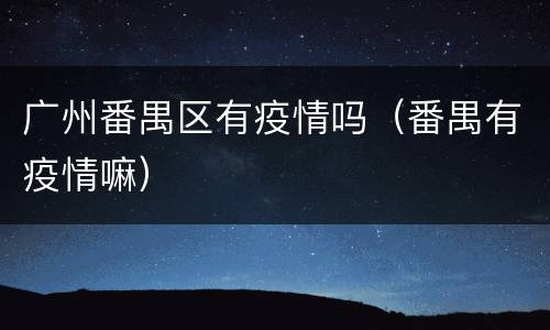 广州番禺区有疫情吗（番禺有疫情嘛）