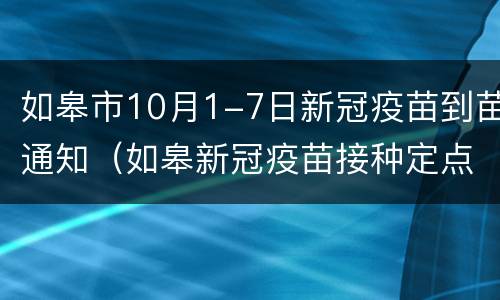 如皋市10月1-7日新冠疫苗到苗通知（如皋新冠疫苗接种定点医院）