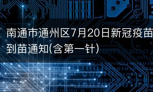 南通市通州区7月20日新冠疫苗到苗通知(含第一针)