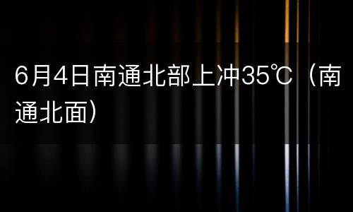 6月4日南通北部上冲35℃（南通北面）