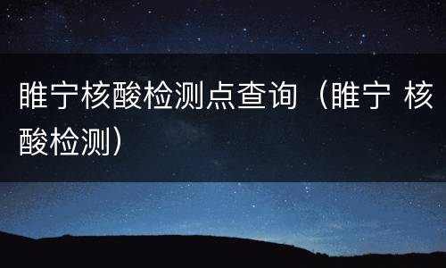 睢宁核酸检测点查询（睢宁 核酸检测）