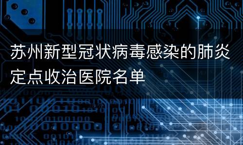 苏州新型冠状病毒感染的肺炎定点收治医院名单