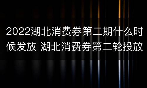 2022湖北消费券第二期什么时候发放 湖北消费券第二轮投放