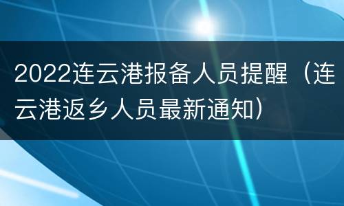 2022连云港报备人员提醒（连云港返乡人员最新通知）
