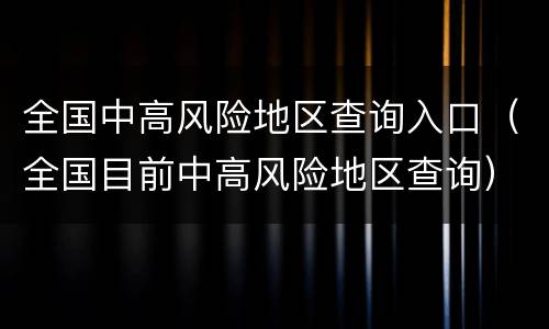 全国中高风险地区查询入口（全国目前中高风险地区查询）