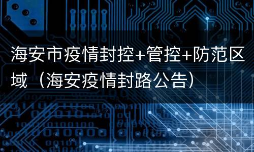 海安市疫情封控+管控+防范区域（海安疫情封路公告）