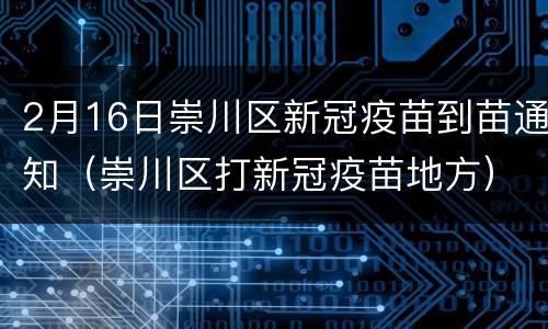 2月16日崇川区新冠疫苗到苗通知（崇川区打新冠疫苗地方）
