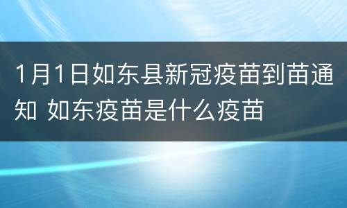 1月1日如东县新冠疫苗到苗通知 如东疫苗是什么疫苗