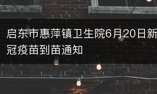 启东市惠萍镇卫生院6月20日新冠疫苗到苗通知