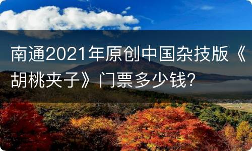 南通2021年原创中国杂技版《胡桃夹子》门票多少钱?