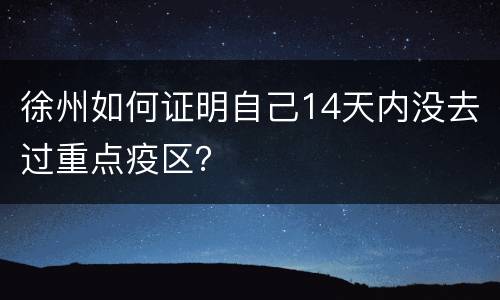徐州如何证明自己14天内没去过重点疫区？