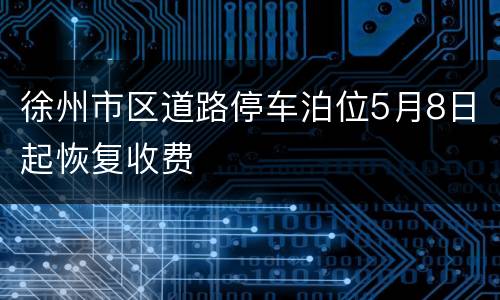 徐州市区道路停车泊位5月8日起恢复收费