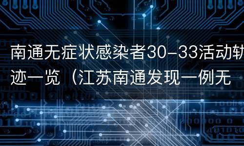 南通无症状感染者30-33活动轨迹一览（江苏南通发现一例无症状病人）