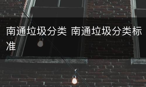 南通垃圾分类 南通垃圾分类标准