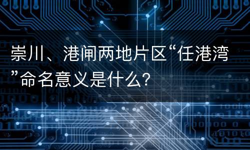 崇川、港闸两地片区“任港湾”命名意义是什么？