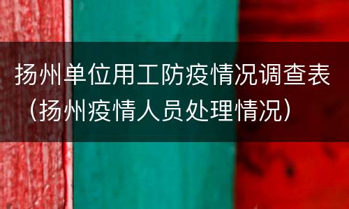 扬州单位用工防疫情况调查表（扬州疫情人员处理情况）