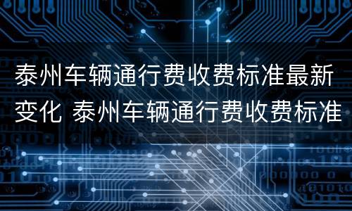 泰州车辆通行费收费标准最新变化 泰州车辆通行费收费标准最新变化图