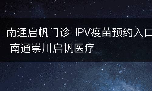 南通启帆门诊HPV疫苗预约入口 南通崇川启帆医疗