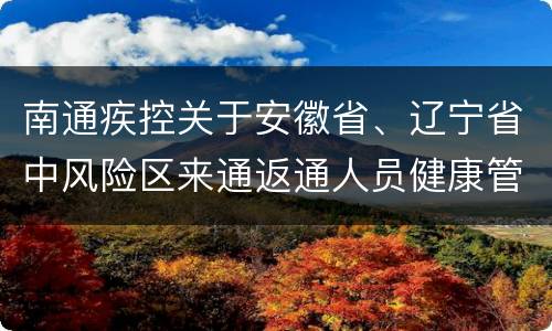 南通疾控关于安徽省、辽宁省中风险区来通返通人员健康管理