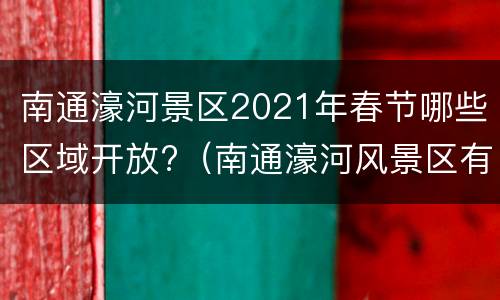 南通濠河景区2021年春节哪些区域开放?（南通濠河风景区有什么好玩的）