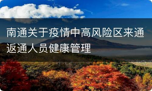 南通关于疫情中高风险区来通返通人员健康管理