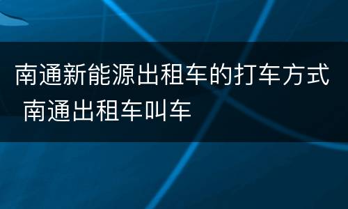 南通新能源出租车的打车方式 南通出租车叫车