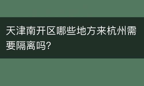天津南开区哪些地方来杭州需要隔离吗？