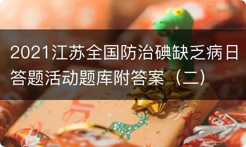 2021江苏全国防治碘缺乏病日答题活动题库附答案（二）