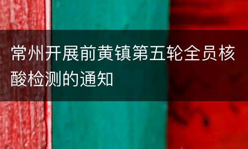 常州开展前黄镇第五轮全员核酸检测的通知