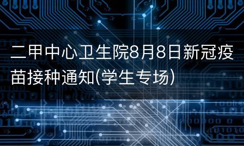 二甲中心卫生院8月8日新冠疫苗接种通知(学生专场)