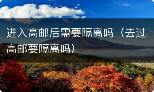 进入高邮后需要隔离吗（去过高邮要隔离吗）