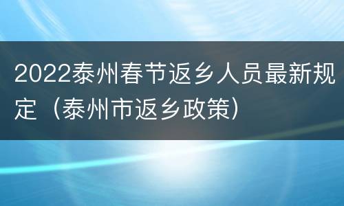 2022泰州春节返乡人员最新规定（泰州市返乡政策）