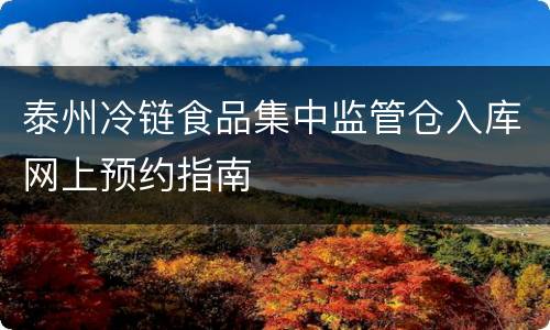 泰州冷链食品集中监管仓入库网上预约指南