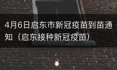 4月6日启东市新冠疫苗到苗通知（启东接种新冠疫苗）