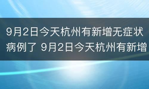 9月2日今天杭州有新增无症状病例了 9月2日今天杭州有新增无症状病例了没有