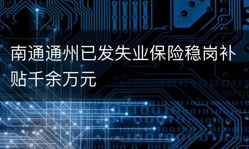 南通通州已发失业保险稳岗补贴千余万元