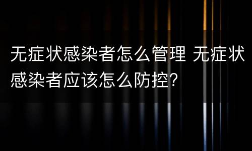 无症状感染者怎么管理 无症状感染者应该怎么防控?