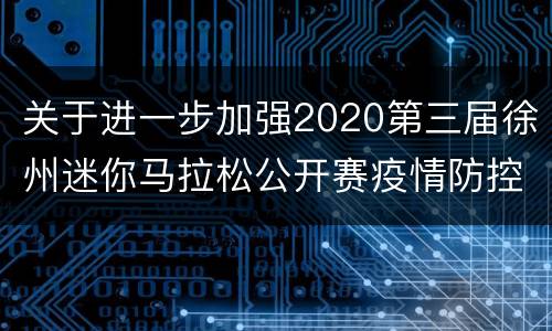 关于进一步加强2020第三届徐州迷你马拉松公开赛疫情防控工作的公告