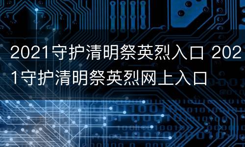 2021守护清明祭英烈入口 2021守护清明祭英烈网上入口