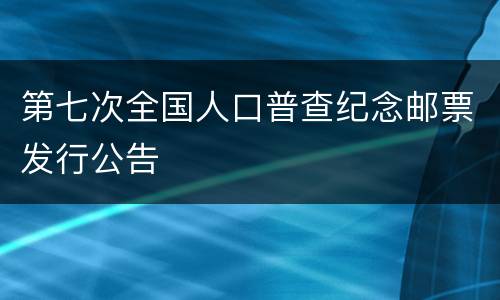 第七次全国人口普查纪念邮票发行公告