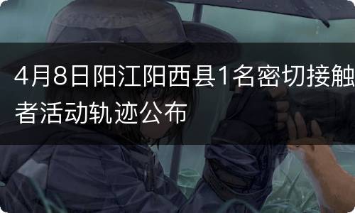 4月8日阳江阳西县1名密切接触者活动轨迹公布